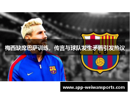 梅西缺席巴萨训练，传言与球队发生矛盾引发热议