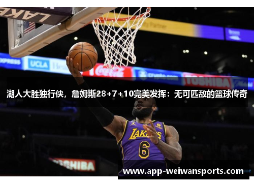湖人大胜独行侠，詹姆斯28+7+10完美发挥：无可匹敌的篮球传奇