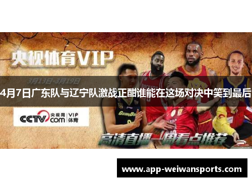 4月7日广东队与辽宁队激战正酣谁能在这场对决中笑到最后